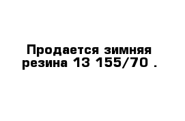 Продается зимняя резина 13 155/70 .